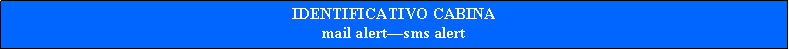 Casella di testo: IDENTIFICATIVO CABINAmail alertsms alert  
